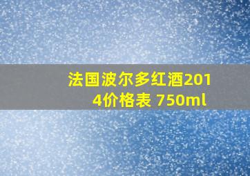 法国波尔多红酒2014价格表 750ml